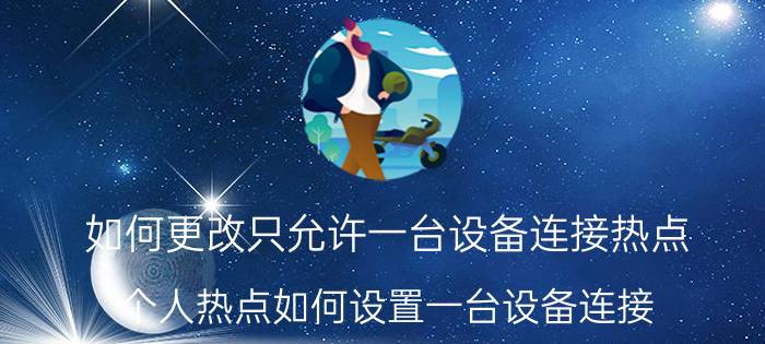 如何更改只允许一台设备连接热点 个人热点如何设置一台设备连接？